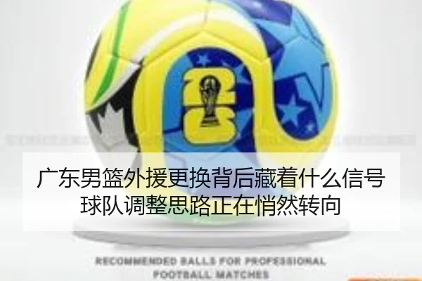 广东男篮外援更换背后藏着什么信号 球队调整思路正在悄然转向